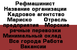 Рефмашинист › Название организации ­ Кадровое агентство "Мариско-2" › Отрасль предприятия ­ Морские, речные перевозки › Минимальный оклад ­ 1 - Все города Работа » Вакансии   . Башкортостан респ.,Караидельский р-н